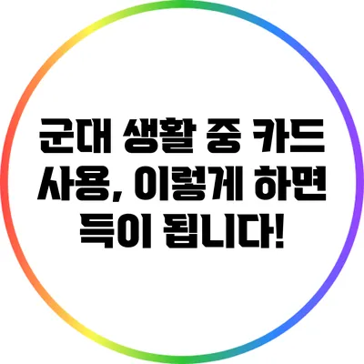 군대 생활 중 카드 사용, 이렇게 하면 득이 됩니다!