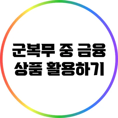 군복무 중 금융 상품 활용하기