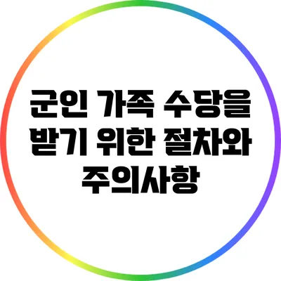 군인 가족 수당을 받기 위한 절차와 주의사항