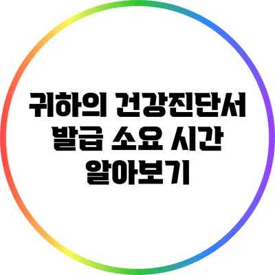 귀하의 건강진단서 발급 소요 시간 알아보기