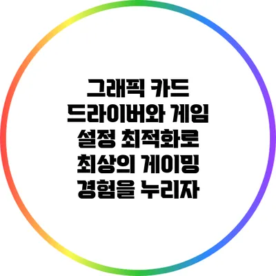 그래픽 카드 드라이버와 게임 설정 최적화로 최상의 게이밍 경험을 누리자