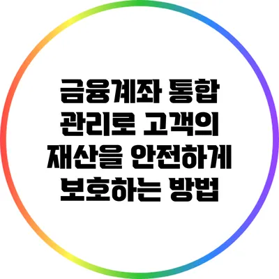 금융계좌 통합 관리로 고객의 재산을 안전하게 보호하는 방법