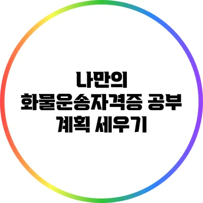 나만의 화물운송자격증 공부 계획 세우기