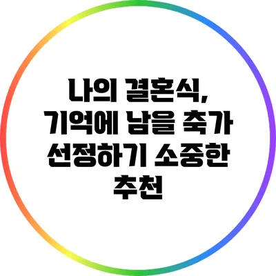 나의 결혼식, 기억에 남을 축가 선정하기: 소중한 추천