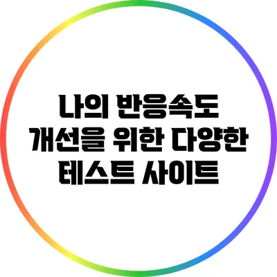 나의 반응속도 개선을 위한 다양한 테스트 사이트