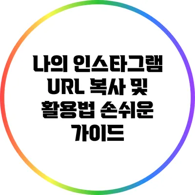 나의 인스타그램 URL 복사 및 활용법: 손쉬운 가이드