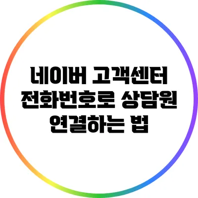 네이버 고객센터 전화번호로 상담원 연결하는 법