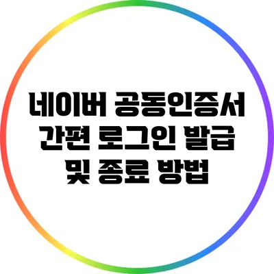 네이버 공동인증서 간편 로그인: 발급 및 종료 방법