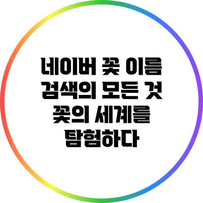 네이버 꽃 이름 검색의 모든 것: 꽃의 세계를 탐험하다
