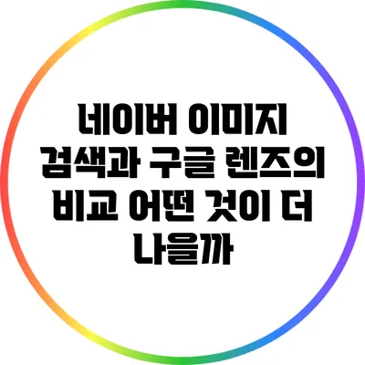 네이버 이미지 검색과 구글 렌즈의 비교: 어떤 것이 더 나을까?