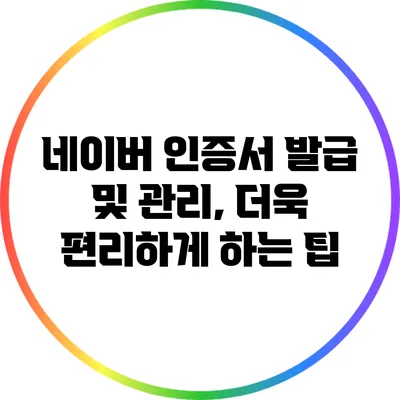 네이버 인증서 발급 및 관리, 더욱 편리하게 하는 팁