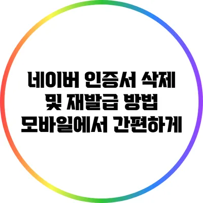네이버 인증서 삭제 및 재발급 방법: 모바일에서 간편하게