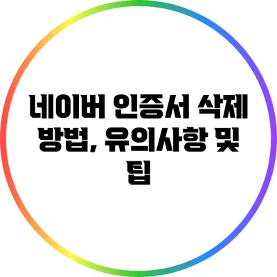 네이버 인증서 삭제 방법, 유의사항 및 팁