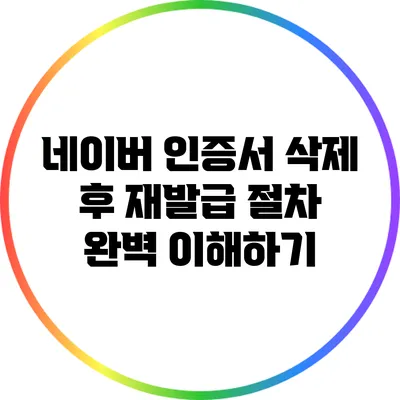 네이버 인증서 삭제 후 재발급 절차 완벽 이해하기