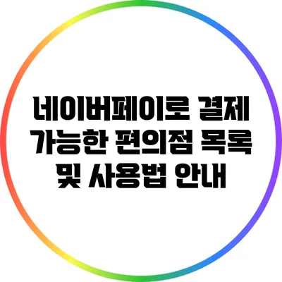 네이버페이로 결제 가능한 편의점 목록 및 사용법 안내