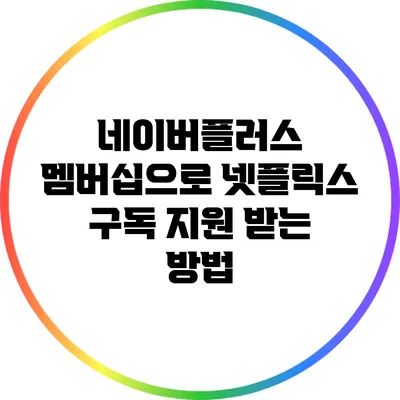 네이버플러스 멤버십으로 넷플릭스 구독 지원 받는 방법