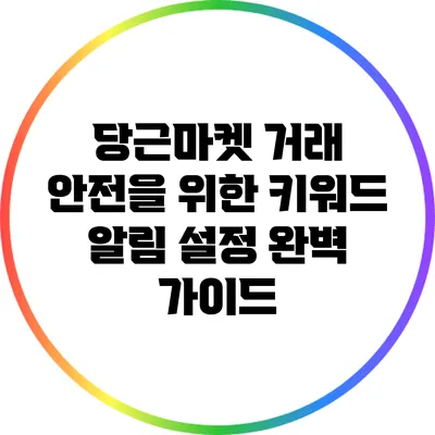 당근마켓 거래 안전을 위한 키워드 알림 설정 완벽 가이드