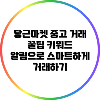 당근마켓 중고 거래 꿀팁: 키워드 알림으로 스마트하게 거래하기