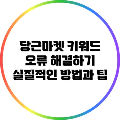 당근마켓 키워드 오류 해결하기: 실질적인 방법과 팁