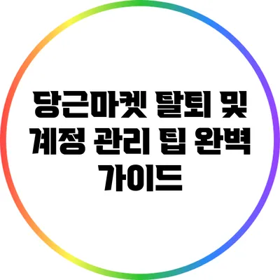 당근마켓 탈퇴 및 계정 관리 팁 완벽 가이드