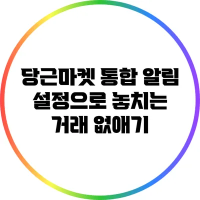 당근마켓 통합 알림 설정으로 놓치는 거래 없애기