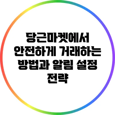 당근마켓에서 안전하게 거래하는 방법과 알림 설정 전략