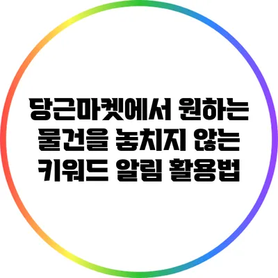 당근마켓에서 원하는 물건을 놓치지 않는 키워드 알림 활용법