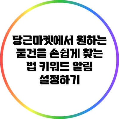 당근마켓에서 원하는 물건을 손쉽게 찾는 법: 키워드 알림 설정하기