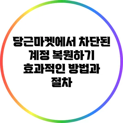 당근마켓에서 차단된 계정 복원하기: 효과적인 방법과 절차