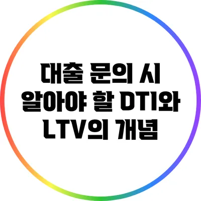 대출 문의 시 알아야 할 DTI와 LTV의 개념