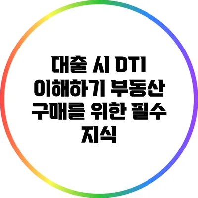 대출 시 DTI 이해하기: 부동산 구매를 위한 필수 지식