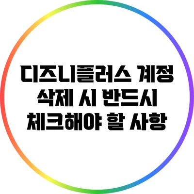 디즈니플러스 계정 삭제 시 반드시 체크해야 할 사항