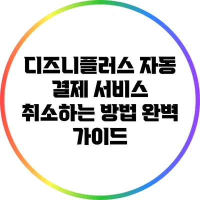 디즈니플러스 자동 결제 서비스 취소하는 방법 완벽 가이드