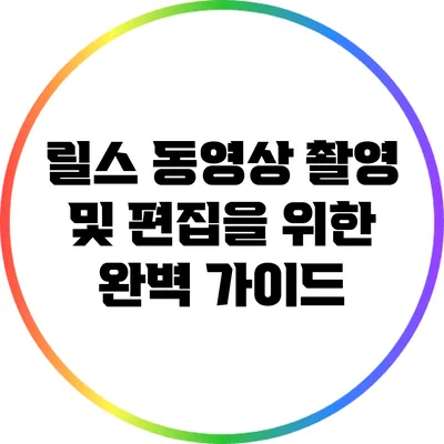 릴스 동영상 촬영 및 편집을 위한 완벽 가이드