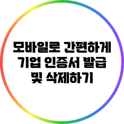 모바일로 간편하게 기업 인증서 발급 및 삭제하기