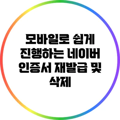 모바일로 쉽게 진행하는 네이버 인증서 재발급 및 삭제