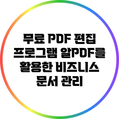 무료 PDF 편집 프로그램 알PDF를 활용한 비즈니스 문서 관리