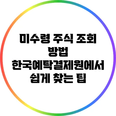 미수령 주식 조회 방법: 한국예탁결제원에서 쉽게 찾는 팁