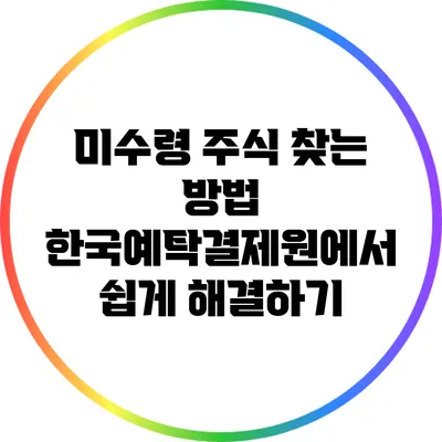 미수령 주식 찾는 방법: 한국예탁결제원에서 쉽게 해결하기