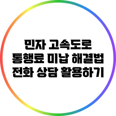 민자 고속도로 통행료 미납 해결법: 전화 상담 활용하기