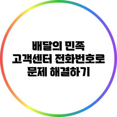 배달의 민족: 고객센터 전화번호로 문제 해결하기