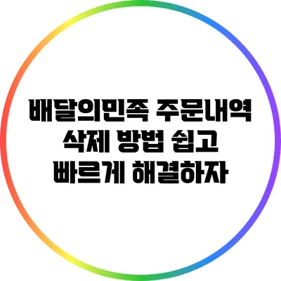 배달의민족 주문내역 삭제 방법: 쉽고 빠르게 해결하자