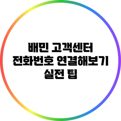 배민 고객센터 전화번호 연결해보기: 실전 팁