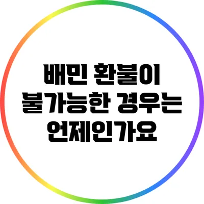 배민 환불이 불가능한 경우는 언제인가요?
