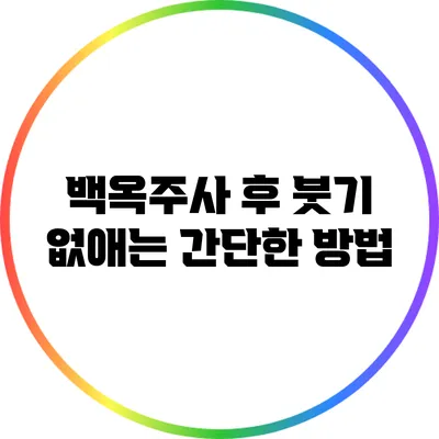 백옥주사 후 붓기 없애는 간단한 방법