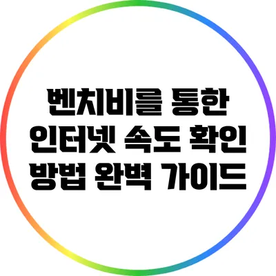 벤치비를 통한 인터넷 속도 확인 방법 완벽 가이드