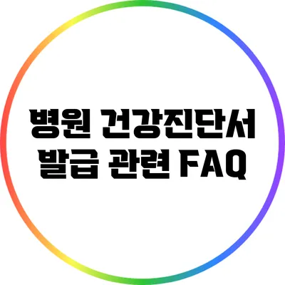 병원 건강진단서 발급 관련 FAQ