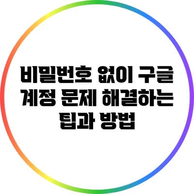 비밀번호 없이 구글 계정 문제 해결하는 팁과 방법