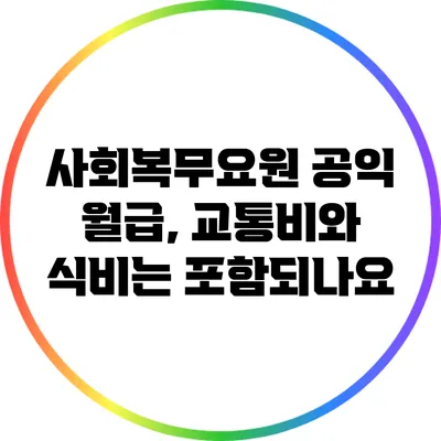사회복무요원 공익 월급, 교통비와 식비는 포함되나요?