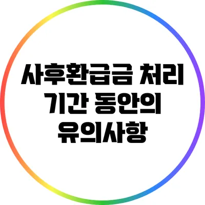 사후환급금 처리 기간 동안의 유의사항